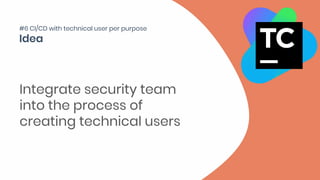 Integrate security team
into the process of
creating technical users
#6 CI/CD with technical user per purpose
 