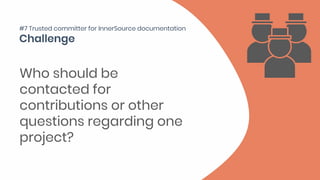 Who should be
contacted for
contributions or other
questions regarding one
project?
#7 Trusted committer for InnerSource documentation
 