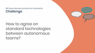 How to agree on
standard technologies
between autonomous
teams?
#8 Open decision process for standards
 