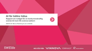AI för bättre hälsa
Rapport om nuläget för en konkurrenskraftig
svensk AI inom life science-sektorn
2020-01-29 / Marcus Österberg & Lars Lindsköld
 