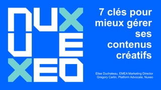 7 clés pour
mieux gérer
ses
contenus
créatifs
Elise Duchateau, EMEA Marketing Director
Gregory Carlin, Platform Advocate, Nuxeo
 