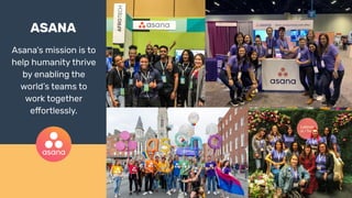 ASANA
Asana's mission is to
help humanity thrive
by enabling the
world’s teams to
work together
effortlessly.
 