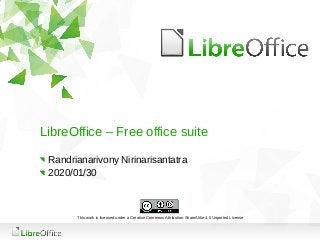 LibreOffice – Free office suite
Randrianarivony Nirinarisantatra
2020/01/30
This work is licensed under a Creative Commons Attribution-ShareAlike 4.0 Unported License
 