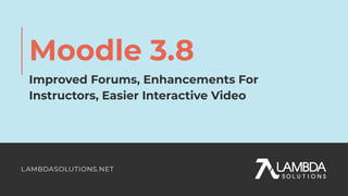 Moodle 3.8
Improved Forums, Enhancements For
Instructors, Easier Interactive Video
 