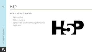 • Pre-installed
• Filters, buttons
• What’re the beneﬁts of having H5P comes
in the box?
4
CONTENT INTEGRATION
H5P
 