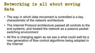 Networking is all about moving
data
• The way in which data movement is controlled is a key
characteristic of the network ...