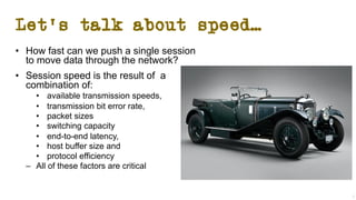 Let’s talk about speed…
• How fast can we push a single session
to move data through the network?
• Session speed is the r...