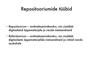 Repositooriumide tüübid
• Repositoorium — andmebaasirakendus, mis sisaldab
digitaalseid õppematerjale ja nende metaandmeid
• Referatoorium — andmebaasirakendus, mis sisaldab
digitaalsete õppematerjalide metaandmeid ja viiteid nende
asukohale
 