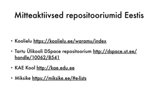 Mitteaktiivsed repositooriumid Eestis
• Koolielu https://koolielu.ee/waramu/index
• Tartu Ülikooli DSpace repositoorium http://dspace.ut.ee/
handle/10062/8541
• KAE Kool http://kae.edu.ee
• Miksike https://miksike.ee/#e-lists
 