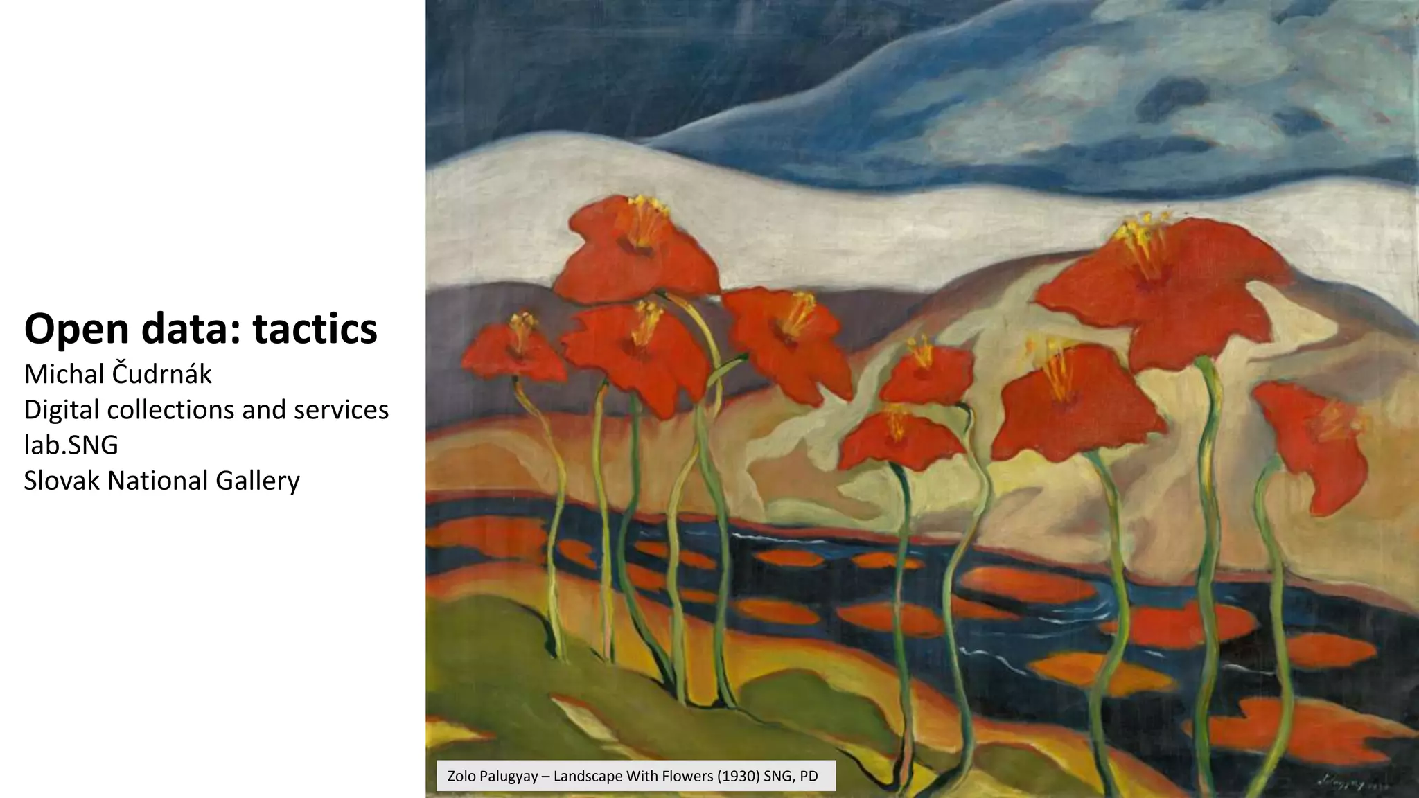 Open data: tactics
Michal Čudrnák
Digital collections and services
lab.SNG
Slovak National Gallery
Zolo Palugyay – Landscape With Flowers (1930) SNG, PD