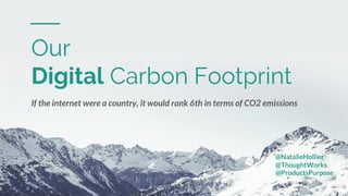 Confidential Customized for Lorem Ipsum LLC Version 1.0
Our
Digital Carbon Footprint
If the internet were a country, it would rank 6th in terms of CO2 emissions
@NatalieHollier
@ThoughtWorks
@ProductsPurpose
 