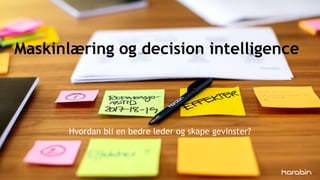 Maskinlæring og decision intelligence
Hvordan bli en bedre leder og skape gevinster?
 