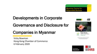 Developments in Corporate
Governance and Disclosure for
Companies in Myanmar
Vicky Bowman
Hong Kong Chamber of Commerce
6 February 2020
 
