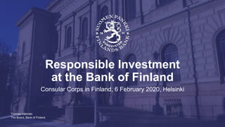 The Board, Bank of Finland
Responsible Investment
at the Bank of Finland
Consular Corps in Finland, 6 February 2020, Helsinki
Tuomas Välimäki
 