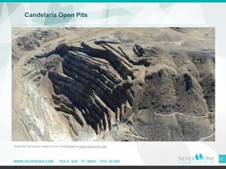 WWW.SILVERONE.COM TSX-V: SVE FF: BRK1 OTC: SLVRF
22
Candelaria Open Pits
View the full drone video on our homepage at www.silverone.com
 