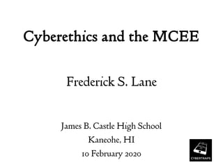 Cyberethics and the MCEE
Frederick S. Lane
James B. Castle High School
Kaneohe, HI
10 February 2020
 
