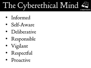 The Cyberethical Mind
• Informed
• Self-Aware
• Deliberative
• Responsible
• Vigilant
• Respectful
• Proactive
 