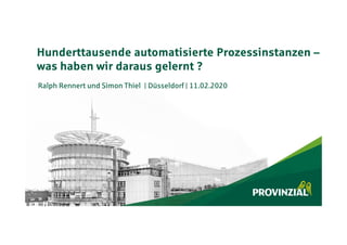 Hunderttausende automatisierte Prozessinstanzen –
was haben wir daraus gelernt ?
Ralph Rennert und Simon Thiel | Düsseldorf | 11.02.2020
 