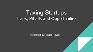 Presented by: Roger Royse
Taxing Startups
Traps, Pitfalls and Opportunities
 
