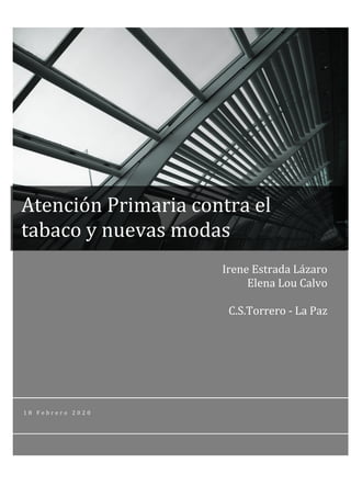 1 8 F e b r e r o 2 0 2 0
Atención Primaria contra el
tabaco y nuevas modas
Irene Estrada Lázaro
Elena Lou Calvo
C.S.Torrero - La Paz
 