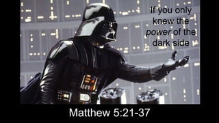 Matthew 5:21-37
If you only
knew the
power of the
dark side
 