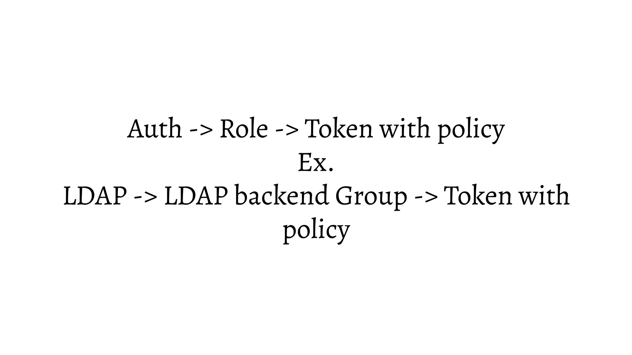 Auth -> Role -> Token with policy
Ex.
LDAP -> LDAP backend Group -> Token with
policy
 