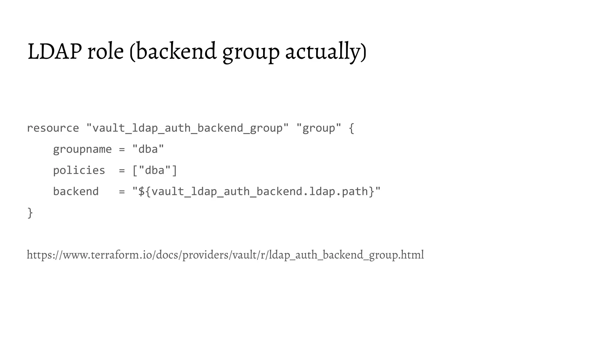 LDAP role (backend group actually)
resource "vault_ldap_auth_backend_group" "group" {
groupname = "dba"
policies = ["dba"]
backend = "${vault_ldap_auth_backend.ldap.path}"
}
https://www.terraform.io/docs/providers/vault/r/ldap_auth_backend_group.html
 