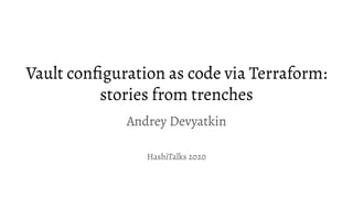 Vault conﬁguration as code via Terraform:
stories from trenches
Andrey Devyatkin
HashiTalks 2020
 