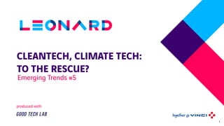 CLEANTECH, CLIMATE TECH: 
TO THE RESCUE?
Emerging Trends #5
produced with
1
 