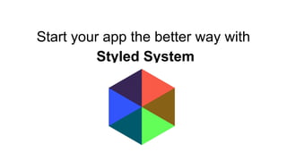 Start your app the better way with
Styled System
 