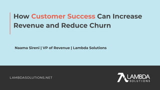 How Customer Success Can Increase
Revenue and Reduce Churn
Naama Sireni | VP of Revenue | Lambda Solutions
 