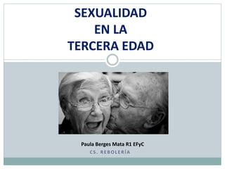 C S . R E B O L E R Í A
SEXUALIDAD
EN LA
TERCERA EDAD
Paula Berges Mata R1 EFyC
 