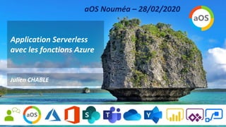 Application Serverless
avec les fonctions Azure
Julien CHABLE
aOS Nouméa – 28/02/2020
 