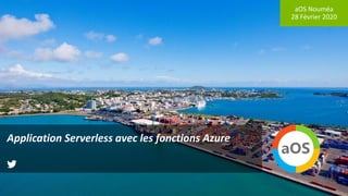 aOS Nouméa
28 Février 2020
Application Serverless avec les fonctions Azure
 