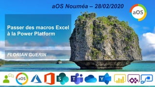 Passer des macros Excel
à la Power Platform
FLORIAN GUERIN
aOS Nouméa – 28/02/2020
 