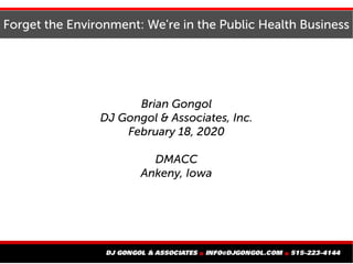 Forget the Environment: We're in the Public Health Business
Brian Gongol
DJ Gongol & Associates, Inc.
February 18, 2020
DMACC
Ankeny, Iowa
 