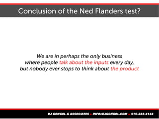 Conclusion of the Ned Flanders test?
We are in perhaps the only business
where people talk about the inputs every day,
but...