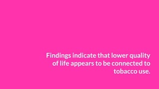 Findings indicate that lower quality
of life appears to be connected to
tobacco use.
 
