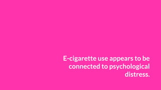 E-cigarette use appears to be
connected to psychological
distress.
 