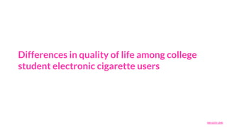 Differences in quality of life among college
student electronic cigarette users
NIH.GOV LINK
 