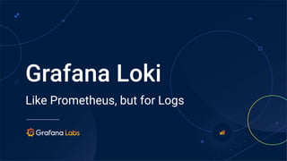 Like Prometheus, but for Logs
Grafana Loki
 