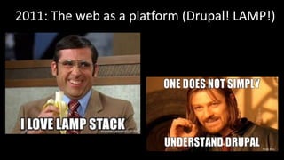 2011: The web as a platform (Drupal! LAMP!)
 
