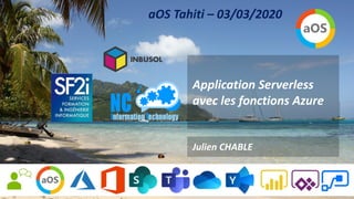 Application Serverless
avec les fonctions Azure
Julien CHABLE
aOS Tahiti – 03/03/2020
 