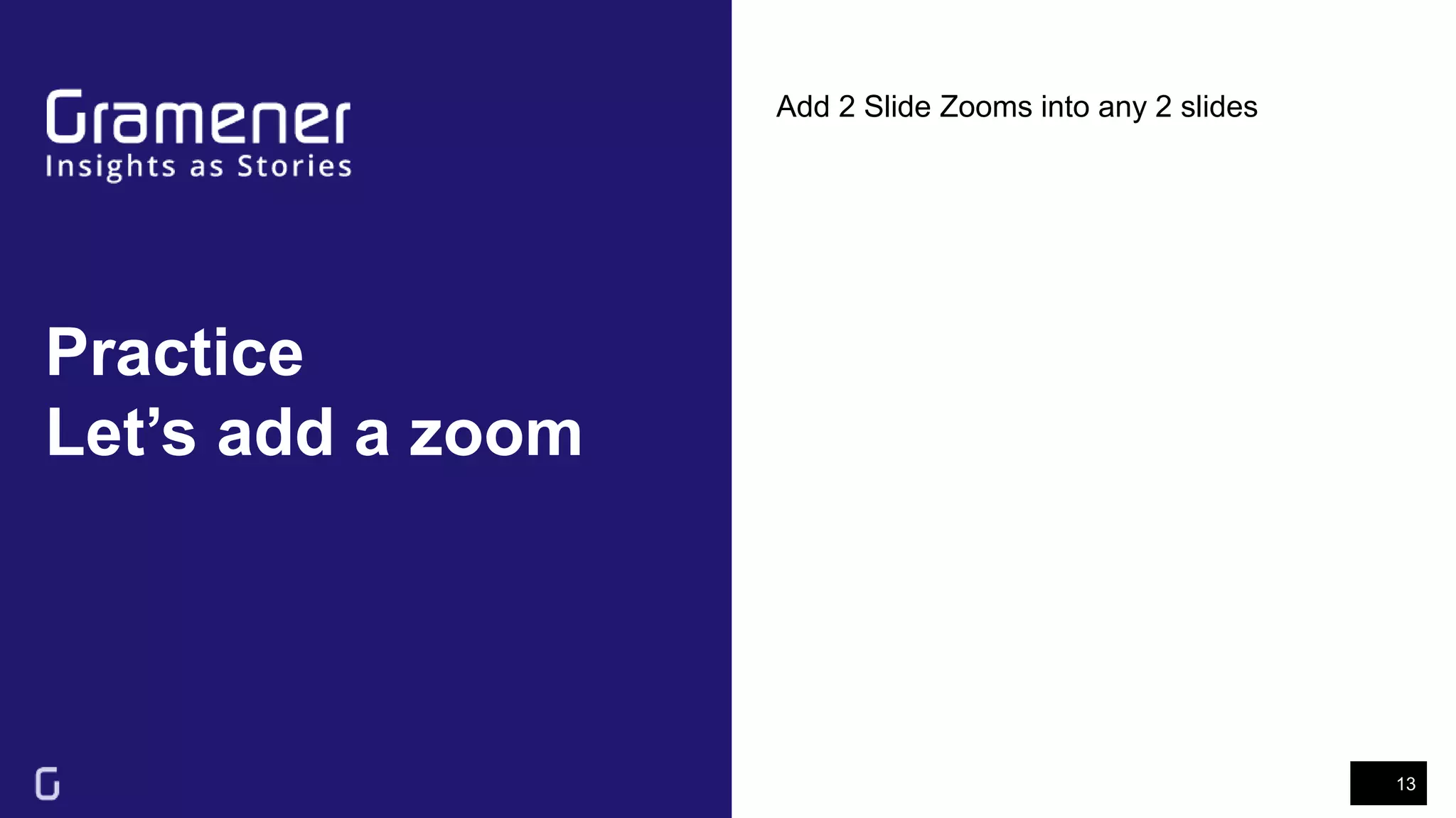 Practice
Let’s add a zoom
13
Add 2 Slide Zooms into any 2 slides
 