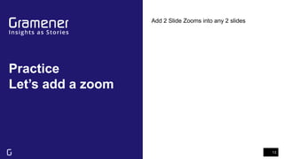 Practice
Let’s add a zoom
13
Add 2 Slide Zooms into any 2 slides
 