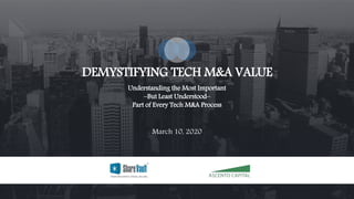 DEMYSTIFYING TECH M&A VALUE
Understanding the Most Important
–But Least Understood–
Part of Every Tech M&A Process
March 10, 2020
 