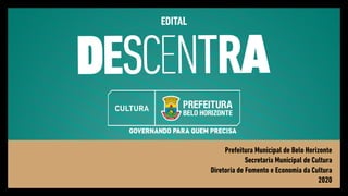 Prefeitura Municipal de Belo Horizonte
Secretaria Municipal de Cultura
Diretoria de Fomento e Economia da Cultura
2020
EDITAL
 