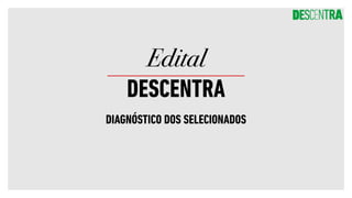 DIAGNÓSTICO DOS SELECIONADOS
Edital
DESCENTRA
 
