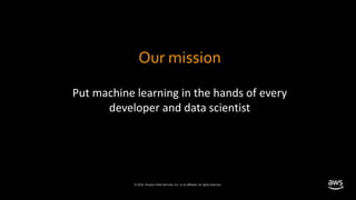 © 2020, Amazon Web Services, Inc. or its affiliates. All rights reserved.
Put machine learning in the hands of every
developer and data scientist
Our mission
 
