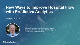 New Ways to Improve Hospital Flow
with Predictive Analytics
March 18, 2020
Michael Thompson, MS, Predictive Analytics
Executive Director, Enterprise Data Intelligence
Cedars-Sinai Medical Center
 